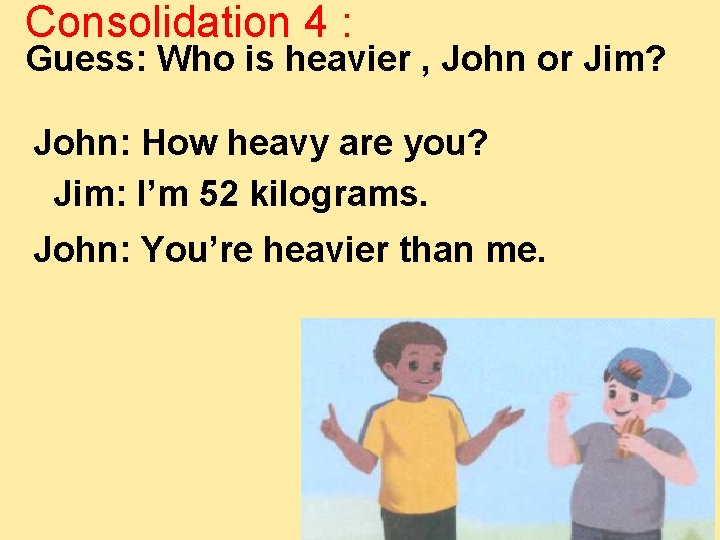 Consolidation 4 : Guess: Who is heavier , John or Jim? John: How heavy