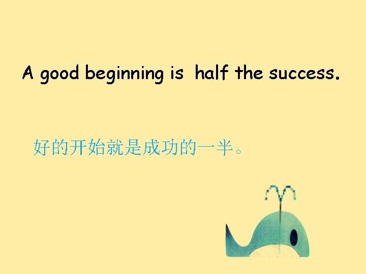 A good beginning is half the success. 好的开始就是成功的一半。 