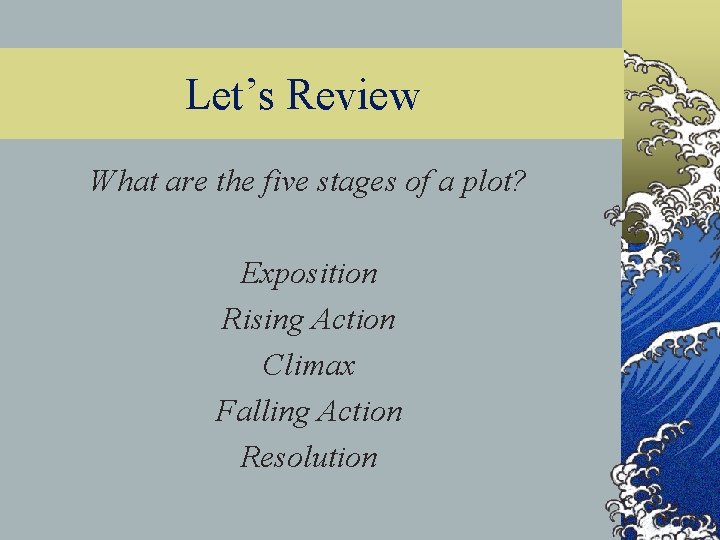 Let’s Review What are the five stages of a plot? Exposition Rising Action Climax