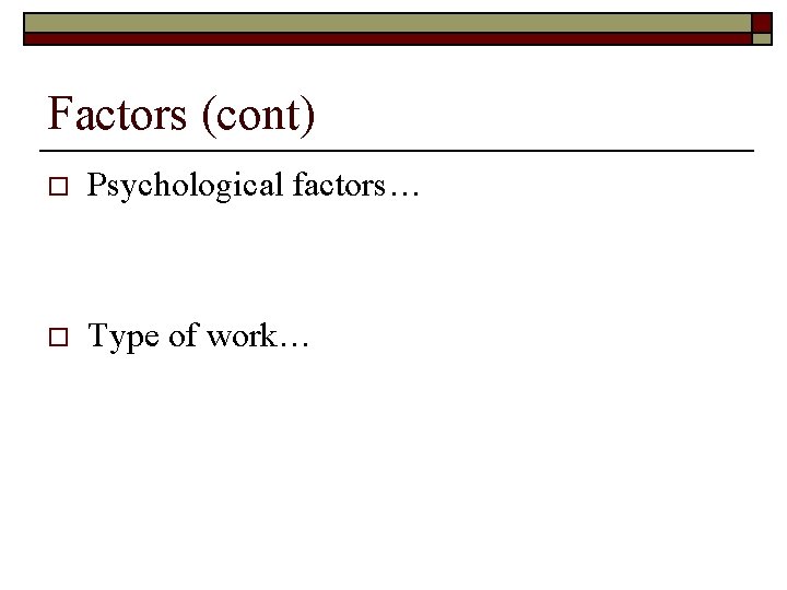 Factors (cont) o Psychological factors… o Type of work… 