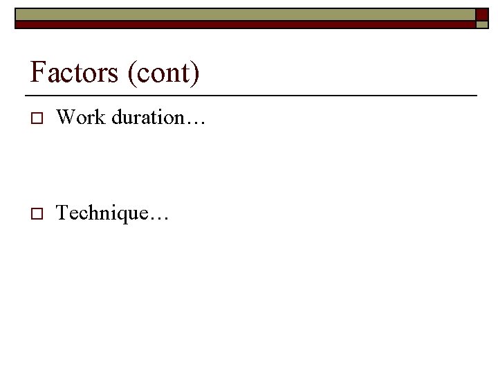 Factors (cont) o Work duration… o Technique… 