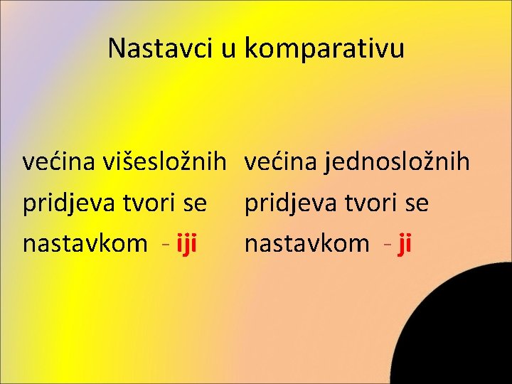 Nastavci u komparativu većina višesložnih većina jednosložnih pridjeva tvori se nastavkom - iji nastavkom