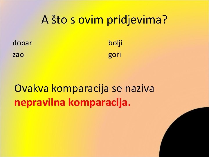 A što s ovim pridjevima? dobar zao bolji gori Ovakva komparacija se naziva nepravilna