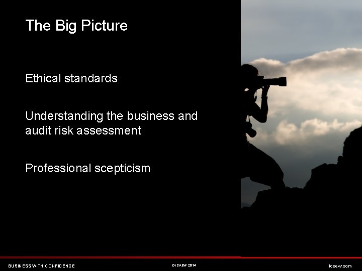 The Big Picture Ethical standards Understanding the business and audit risk assessment Professional scepticism