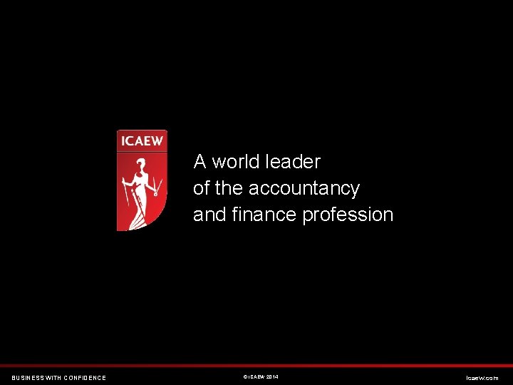 A world leader of the accountancy and finance profession BUSINESS WITH CONFIDENCE © ICAEW