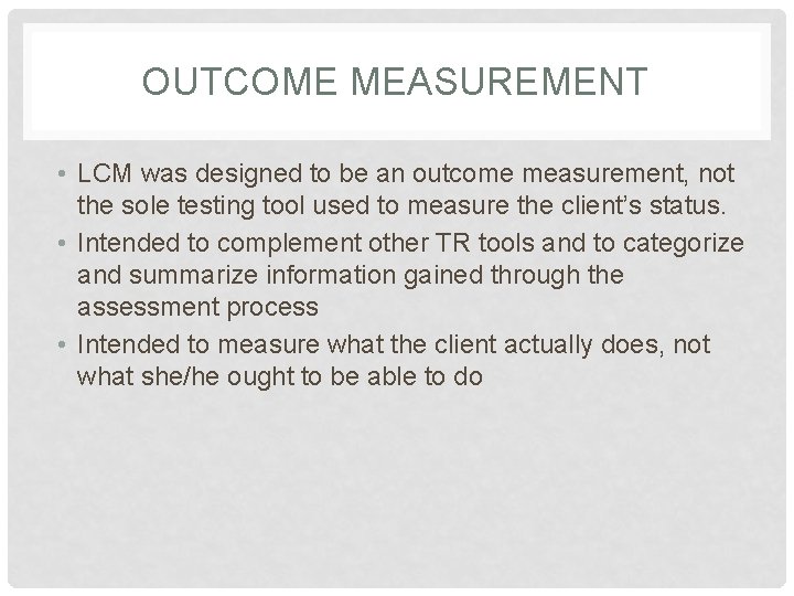 OUTCOME MEASUREMENT • LCM was designed to be an outcome measurement, not the sole