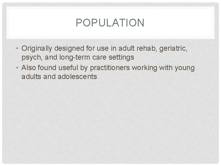 POPULATION • Originally designed for use in adult rehab, geriatric, psych, and long-term care