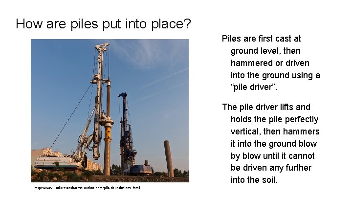 How are piles put into place? Piles are first cast at ground level, then