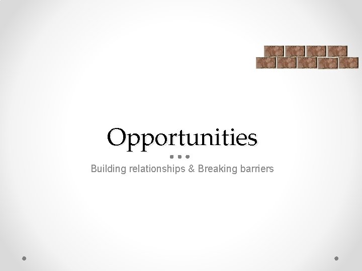 Opportunities Building relationships & Breaking barriers 