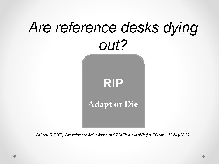 Are reference desks dying out? RIP Adapt or Die Carlson, S. (2007). Are reference