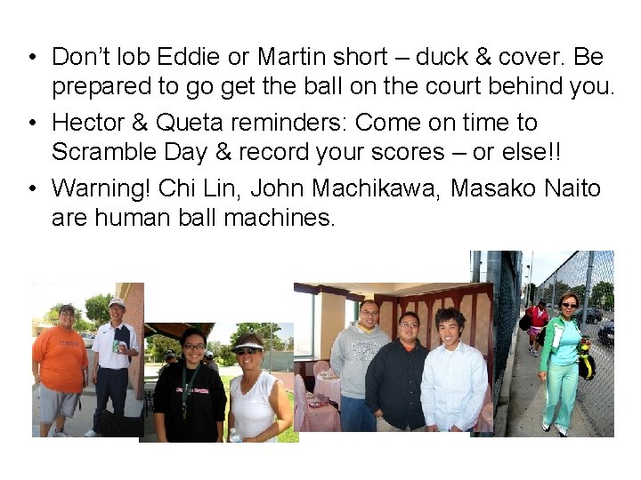  • Don’t lob Eddie or Martin short – duck & cover. Be prepared