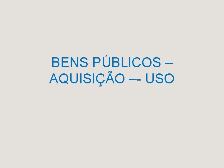 BENS PÚBLICOS – AQUISIÇÃO –- USO 