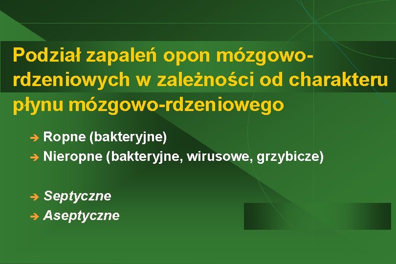 Podział zapaleń opon mózgowordzeniowych w zależności od charakteru płynu mózgowo-rdzeniowego è Ropne (bakteryjne) è