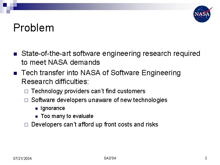 Problem n n State-of-the-art software engineering research required to meet NASA demands Tech transfer
