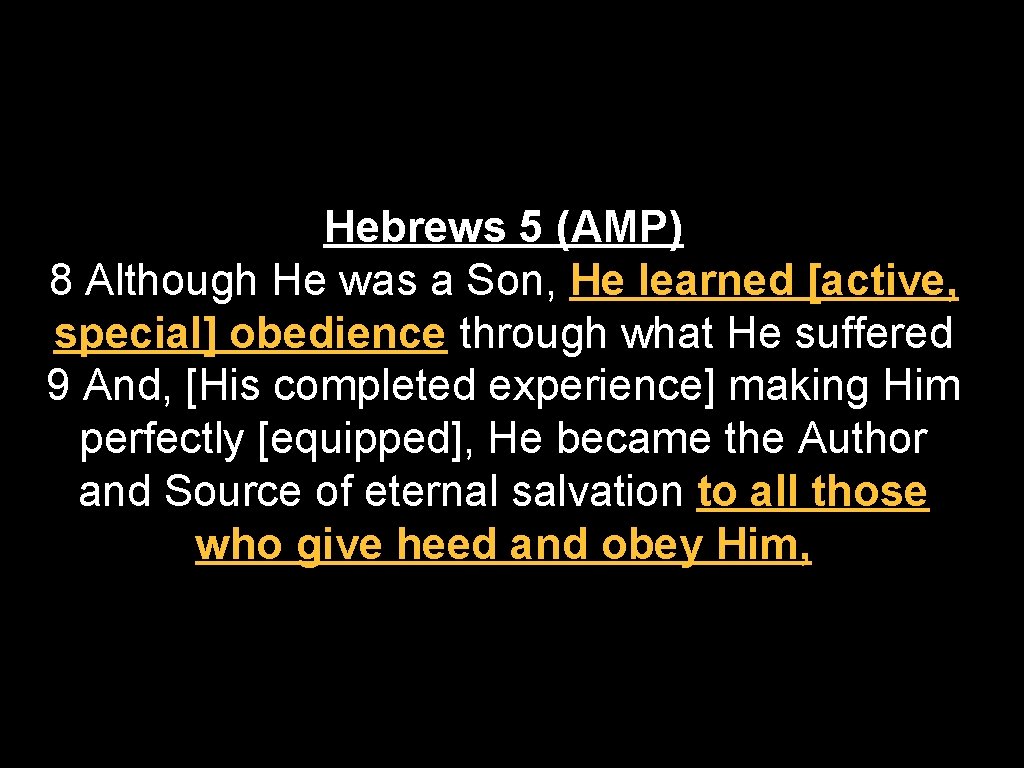 Hebrews 5 (AMP) 8 Although He was a Son, He learned [active, special] obedience