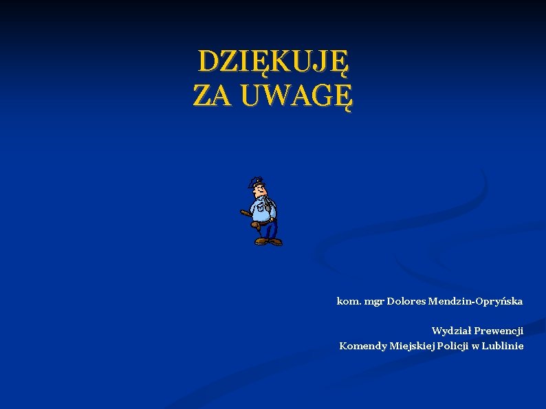 DZIĘKUJĘ ZA UWAGĘ kom. mgr Dolores Mendzin-Opryńska Wydział Prewencji Komendy Miejskiej Policji w Lublinie