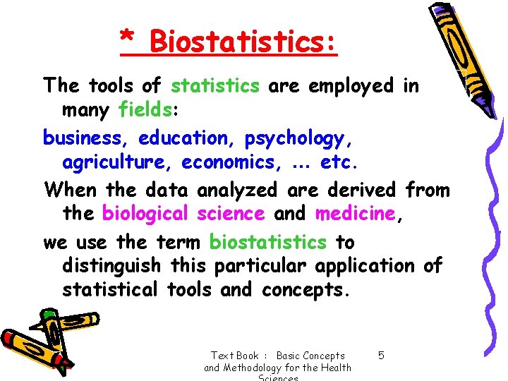 * Biostatistics: The tools of statistics are employed in many fields: business, education, psychology,