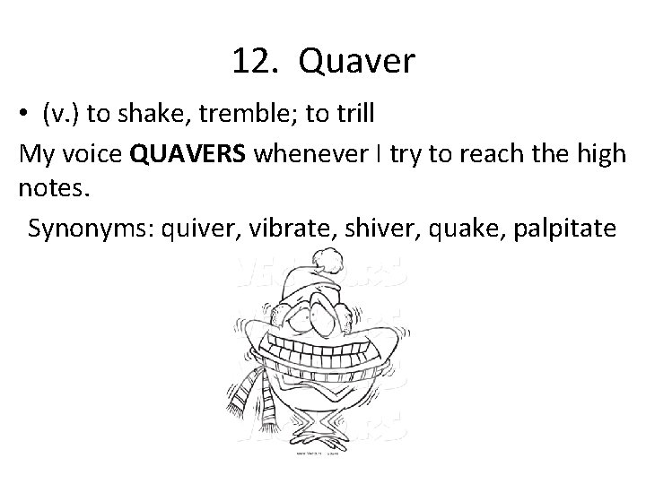 12. Quaver • (v. ) to shake, tremble; to trill My voice QUAVERS whenever