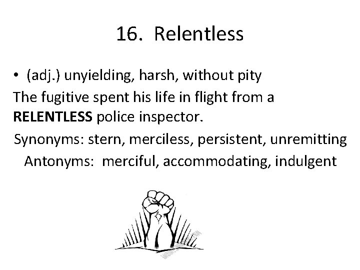 16. Relentless • (adj. ) unyielding, harsh, without pity The fugitive spent his life