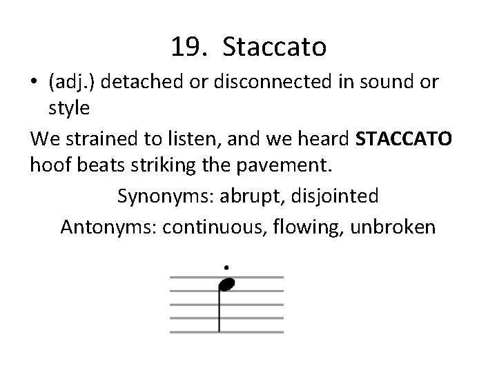 19. Staccato • (adj. ) detached or disconnected in sound or style We strained