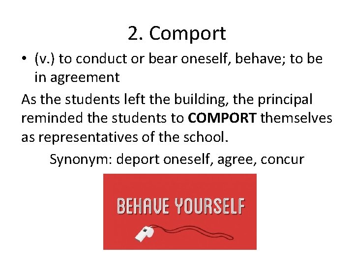 2. Comport • (v. ) to conduct or bear oneself, behave; to be in