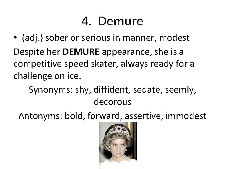 4. Demure • (adj. ) sober or serious in manner, modest Despite her DEMURE