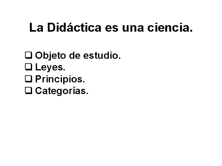 La Didáctica es una ciencia. q Objeto de estudio. q Leyes. q Principios. q