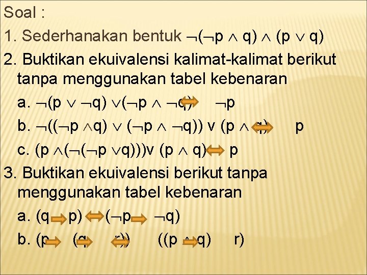 Soal : 1. Sederhanakan bentuk ( p q) (p q) 2. Buktikan ekuivalensi kalimat-kalimat