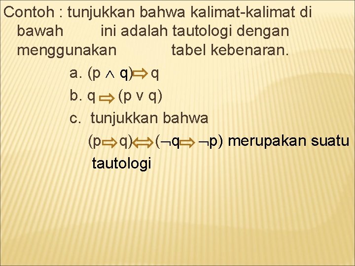 Contoh : tunjukkan bahwa kalimat-kalimat di bawah ini adalah tautologi dengan menggunakan tabel kebenaran.