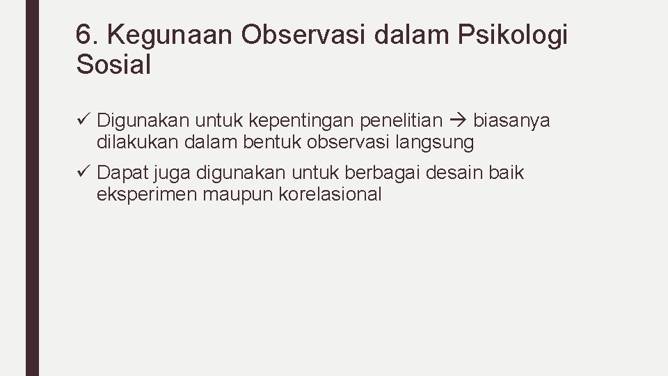 6. Kegunaan Observasi dalam Psikologi Sosial ü Digunakan untuk kepentingan penelitian biasanya dilakukan dalam
