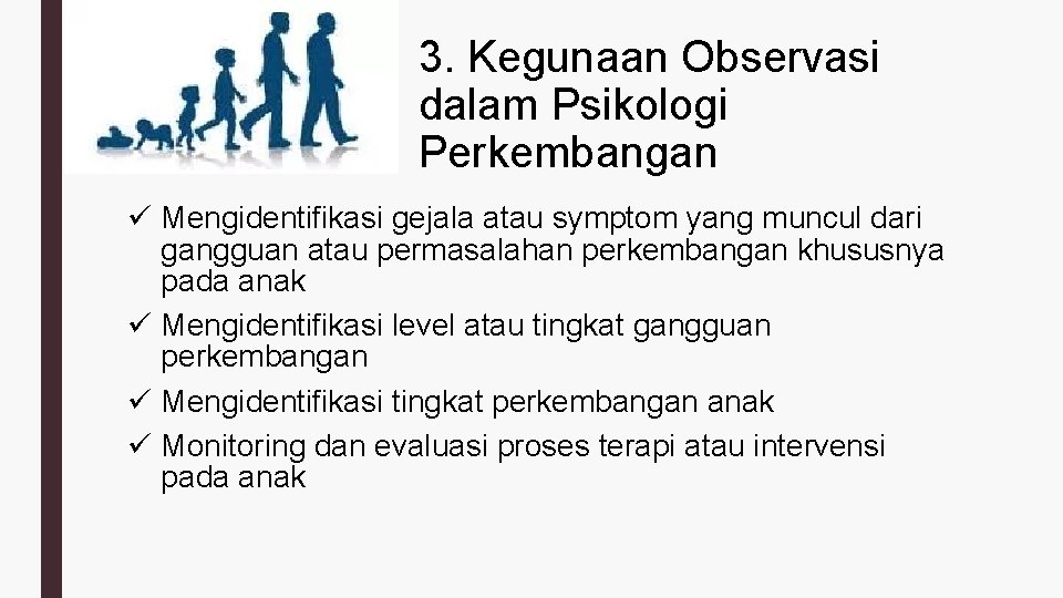 3. Kegunaan Observasi dalam Psikologi Perkembangan ü Mengidentifikasi gejala atau symptom yang muncul dari