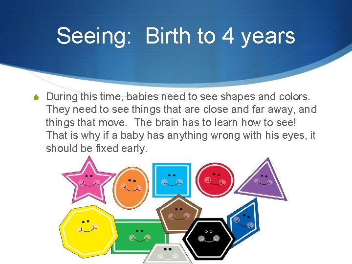 Seeing: Birth to 4 years S During this time, babies need to see shapes