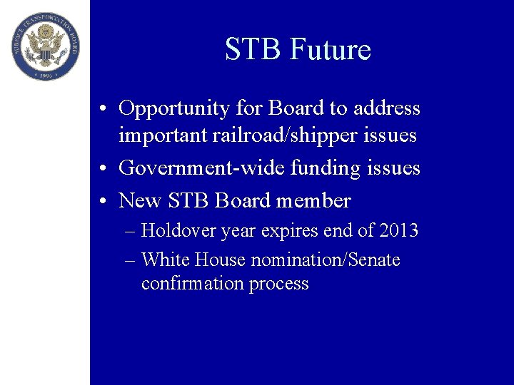 STB Future • Opportunity for Board to address important railroad/shipper issues • Government-wide funding