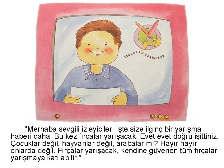 "Merhaba sevgili izleyiciler. İşte size ilginç bir yarışma haberi daha. Bu kez fırçalar yarışacak.