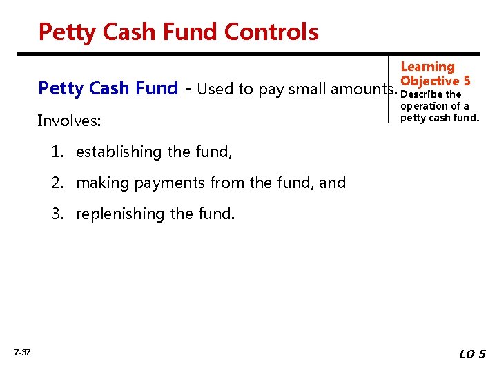 Petty Cash Fund Controls Learning Objective 5 Petty Cash Fund - Used to pay