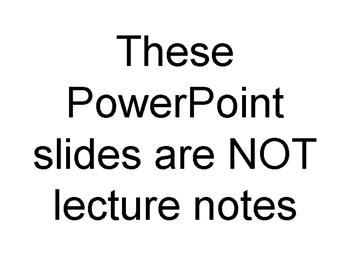 These Power. Point slides are NOT lecture notes 