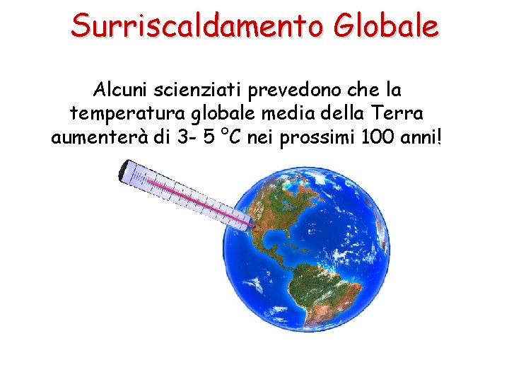 Surriscaldamento Globale Alcuni scienziati prevedono che la temperatura globale media della Terra aumenterà di