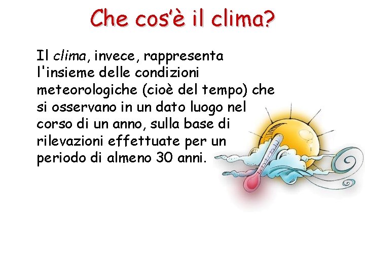 Che cos’è il clima? Il clima, invece, rappresenta l'insieme delle condizioni meteorologiche (cioè del