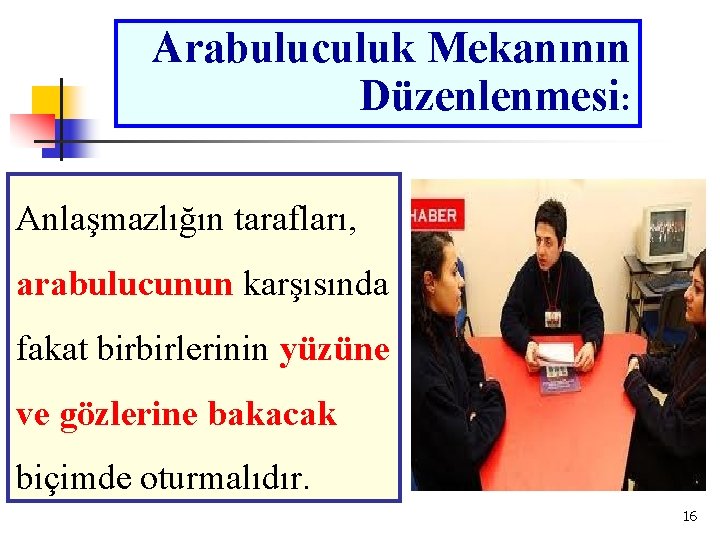 Arabuluculuk Mekanının Düzenlenmesi: Anlaşmazlığın tarafları, arabulucunun karşısında fakat birbirlerinin yüzüne ve gözlerine bakacak biçimde