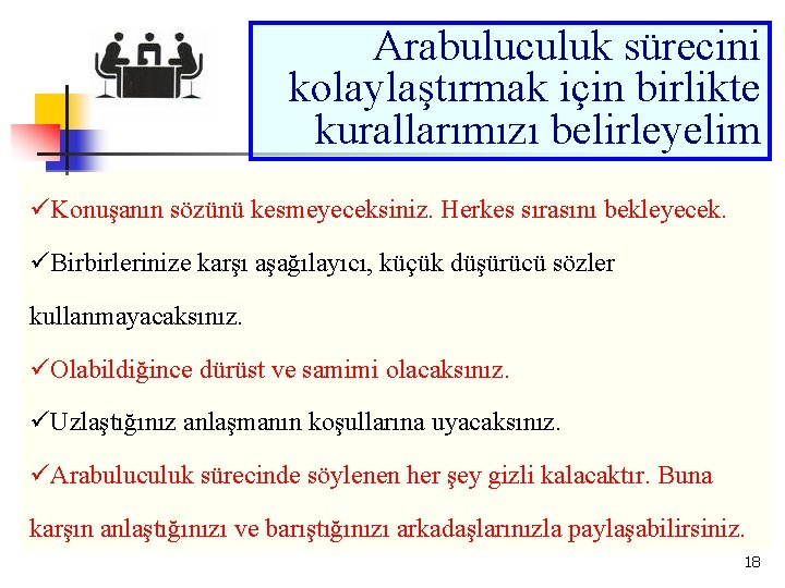 Arabuluculuk sürecini kolaylaştırmak için birlikte kurallarımızı belirleyelim üKonuşanın sözünü kesmeyeceksiniz. Herkes sırasını bekleyecek. üBirbirlerinize