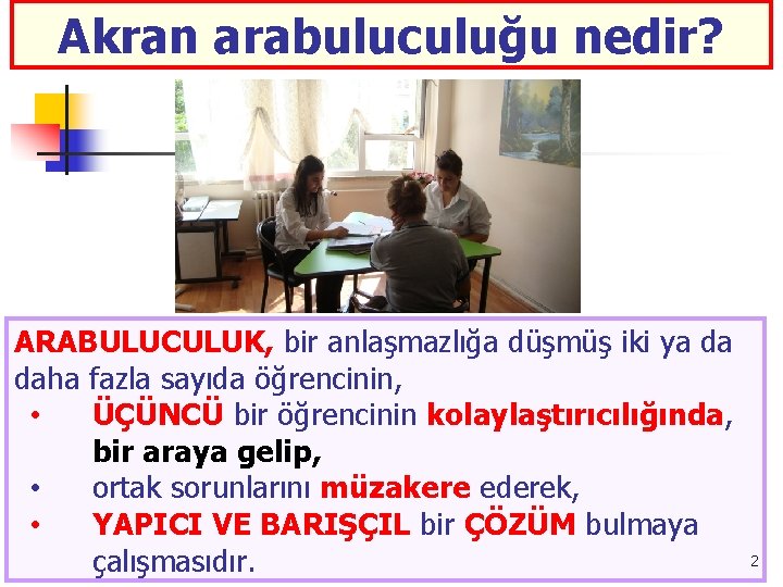 Akran arabuluculuğu nedir? ARABULUCULUK, bir anlaşmazlığa düşmüş iki ya da daha fazla sayıda öğrencinin,