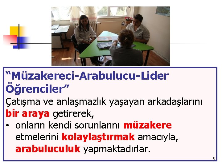 “Müzakereci-Arabulucu-Lider Öğrenciler” Çatışma ve anlaşmazlık yaşayan arkadaşlarını bir araya getirerek, • onların kendi sorunlarını