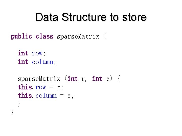 Data Structure to store public class sparse. Matrix { int row; int column; sparse.