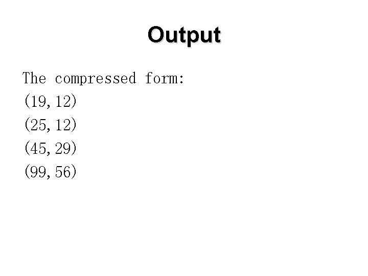 Output The compressed form: (19, 12) (25, 12) (45, 29) (99, 56) 