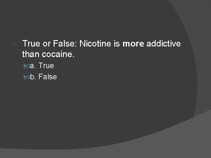  True or False: Nicotine is more addictive than cocaine. a. True b. False