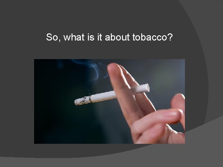 So, what is it about tobacco? 