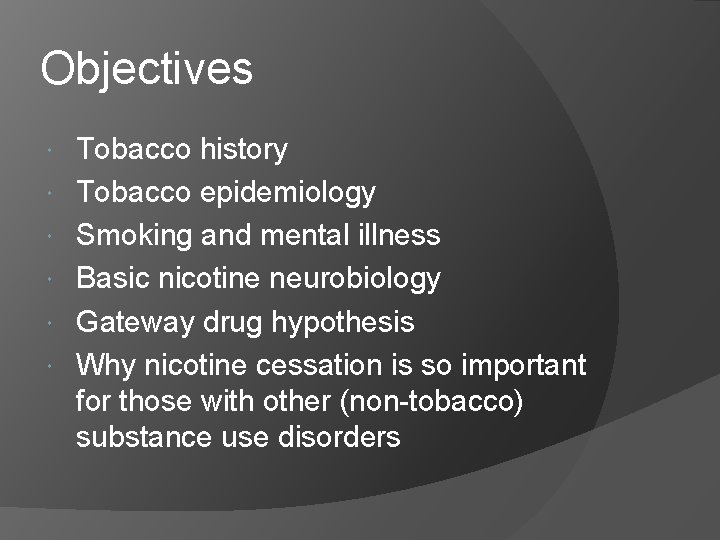 Objectives Tobacco history Tobacco epidemiology Smoking and mental illness Basic nicotine neurobiology Gateway drug