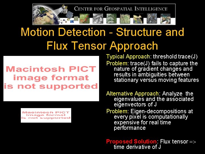 Motion Detection - Structure and Flux Tensor Approach Typical Approach: threshold trace(J) Problem: trace(J) Motion Detection - Structure and Flux Tensor Approach Typical Approach: threshold trace(J) Problem: trace(J)