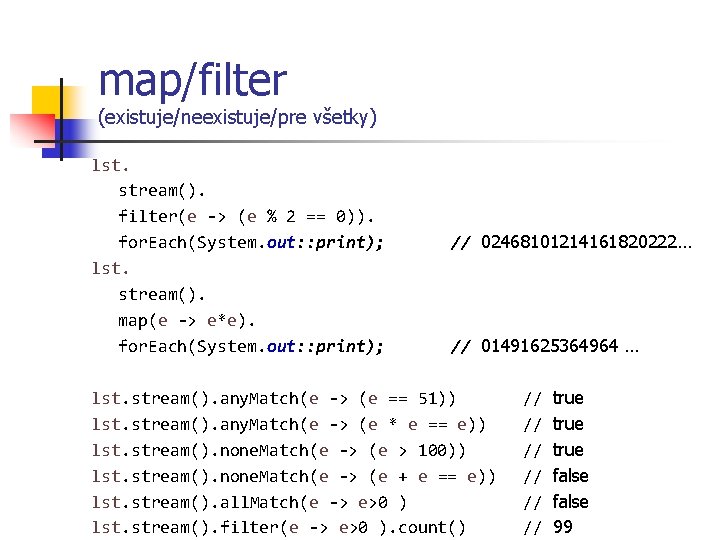 map/filter (existuje/neexistuje/pre všetky) lst. stream(). filter(e -> (e % 2 == 0)). for. Each(System.