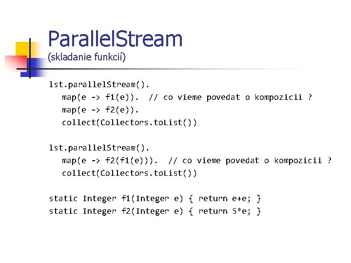 Parallel. Stream (skladanie funkcií) lst. parallel. Stream(). map(e -> f 1(e)). // co vieme